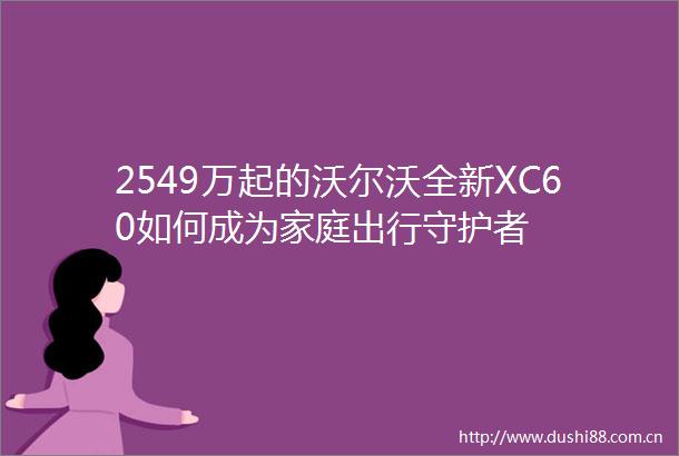 2549万起的沃尔沃全新XC60如何成为家庭出行守护者