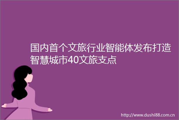 国内首个文旅行业智能体发布打造智慧城市40文旅支点