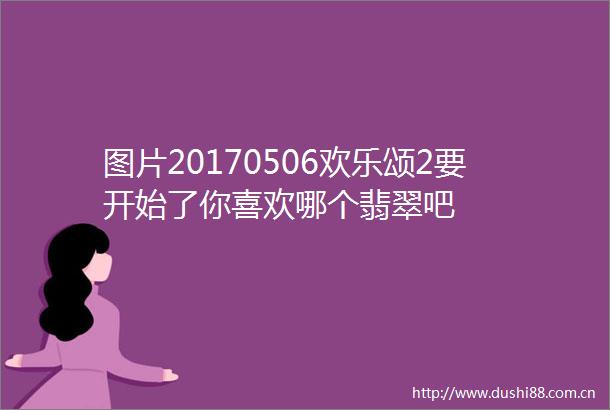 图片20170506欢乐颂2要开始了你喜欢哪个翡翠吧