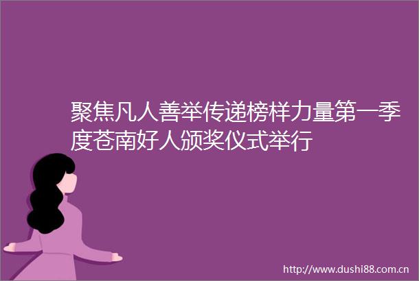 聚焦凡人善举传递榜样力量第一季度苍南好人颁奖仪式举行