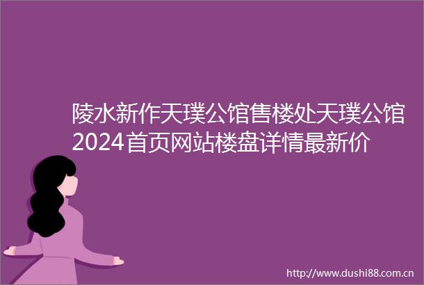 陵水新作天璞公馆售楼处天璞公馆2024首页网站楼盘详情最新价格