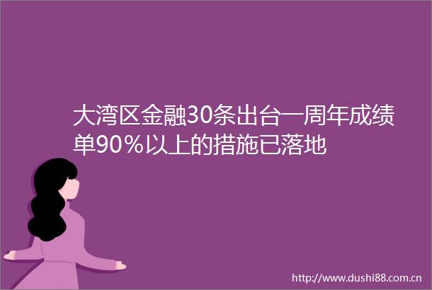 大湾区金融30条出台一周年成绩单90％以上的措施已落地