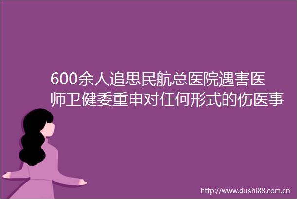 600余人追思民航总医院遇害医师卫健委重申对任何形式的伤医零容忍
