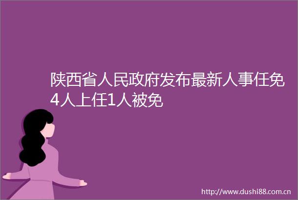 陕西省发布最新人事任免4人上任1人被免