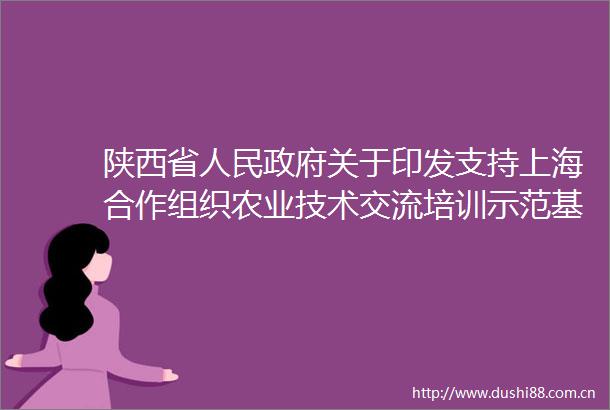 陕西省关于印发支持上海合作组织农业技术交流培训示范基地高质量发展若干政策措施的通知