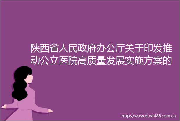 陕西省办公厅关于印发推动公立医院高质量发展实施方案的通知