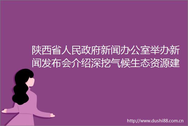陕西省新闻办公室举办新闻发布会介绍深挖气候生态资源建设康养之都有关情况介绍