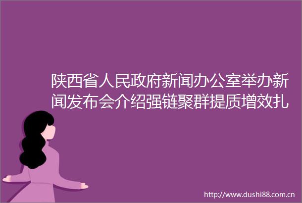 陕西省新闻办公室举办新闻发布会介绍强链聚群提质增效扎实推进特色现代农业高质量发展有关情况