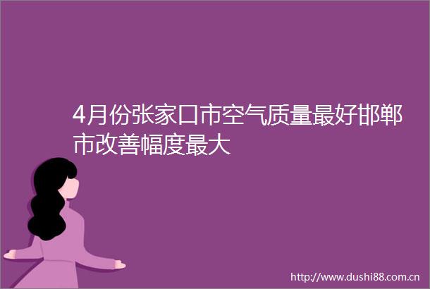 4月份张家口市空气质量最好邯郸市改善幅度最大