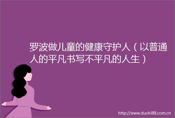 罗波做儿童的健康守护人（以普通人的平凡书写不平凡的人生）