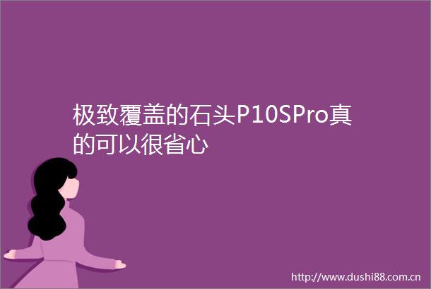 极致覆盖的石头P10SPro真的可以很省心