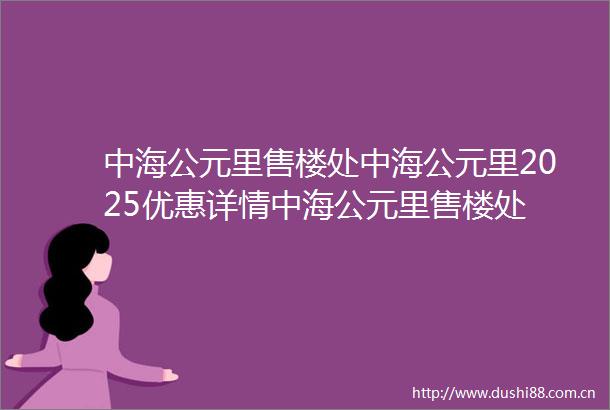 中海公元里售楼处中海公元里2025优惠详情中海公元里售楼处