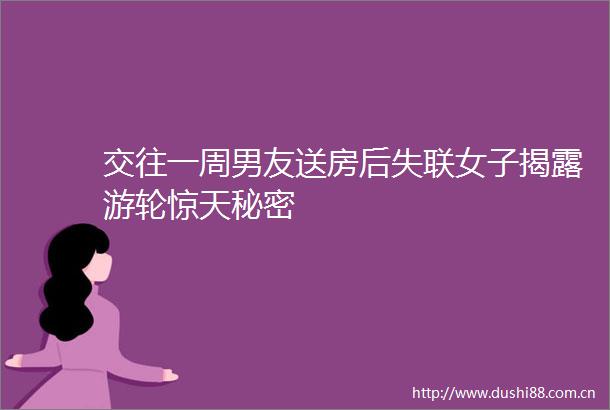 交往一周男友送房后失联女子游轮惊天秘密