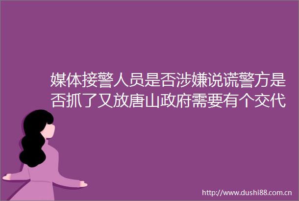 媒体接警人员是否说谎警方是否抓了又放唐山需要有个交代