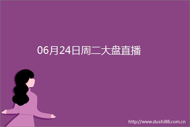06月24日周二大盘直播