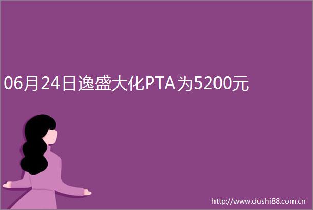 06月24日逸盛大化PTA为5200元