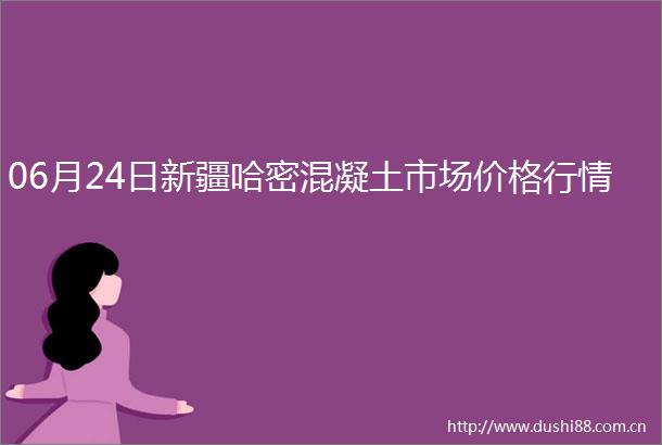 06月24日新疆哈密混凝土市场价格行情