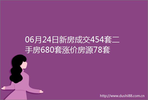 06月24日新房成交454套二手房680套涨价房源78套