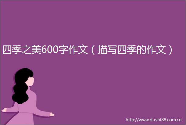 四季之美600字作文（描写四季的作文）