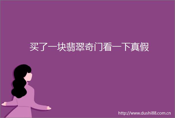 买了一块翡翠奇门看一下真假