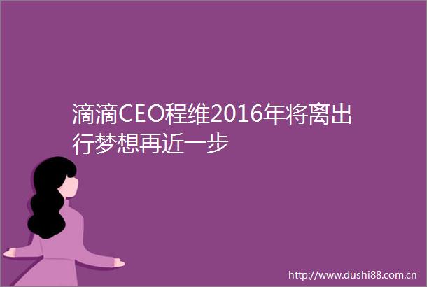 滴滴CEO程维2016年将离出行梦想再近一步