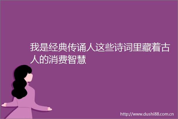 我是经典传诵人这些诗词里藏着古人的消费智慧