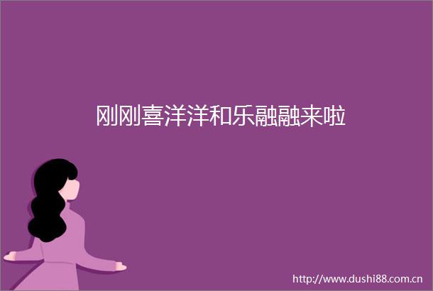刚刚喜洋洋和乐融融来啦