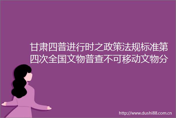 甘肃四普进行时之政策法规标准第四次全国文物普查不可移动文物分类标准之古文化遗址