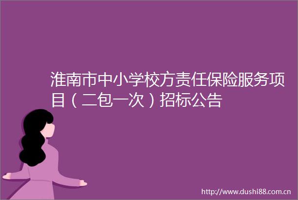 淮南市中小学校方责任保险服务项目（二包一次）招标公告