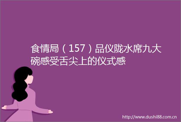 食情局（157）品仪陇水席九大碗感受舌尖上的仪式感