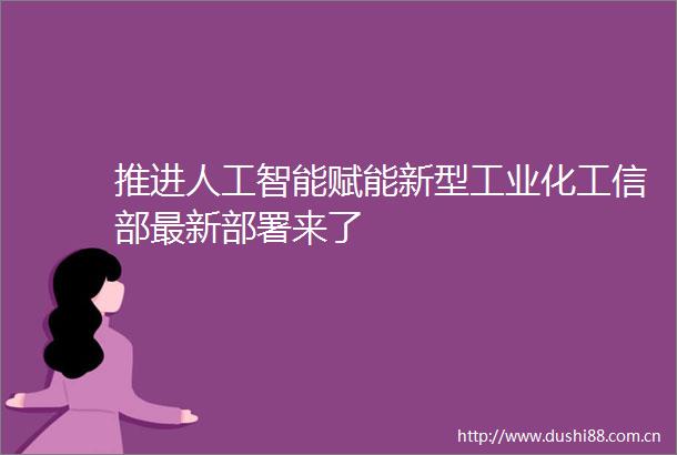 推进人工智能赋能新型工业化工信部最新部署来了