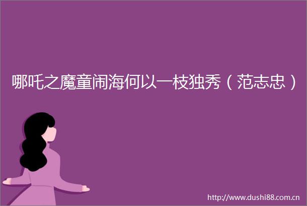哪吒之魔童闹海何以一枝独秀（范志忠）