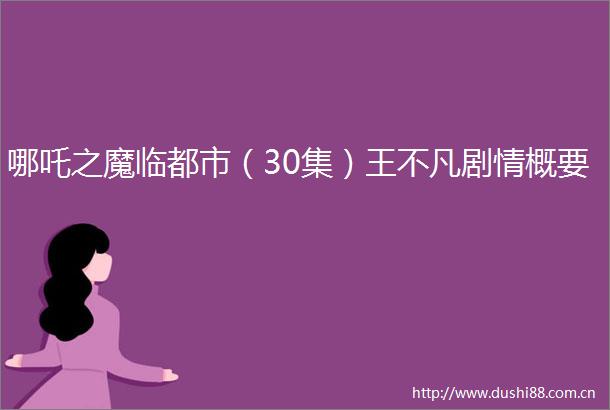 哪吒之魔临都市（30集）王不凡剧情概要