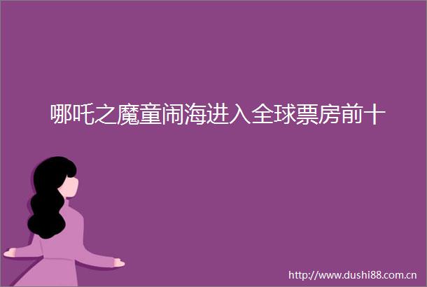 哪吒之魔童闹海进入全球票房前十