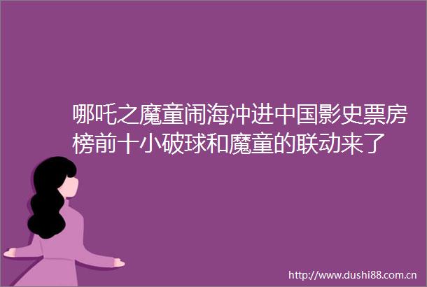 哪吒之魔童闹海冲进影史票房榜前十小破球和魔童的联动来了