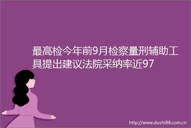 最高检今年前9月检察量刑辅助工具提出建议采纳率近97