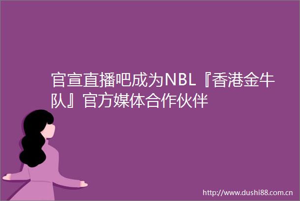 官宣直播吧成为NBL『香港金牛队』官方媒体合作伙伴