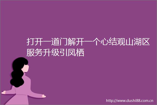 打开一道门解开一个心结观山湖区服务升级引凤栖