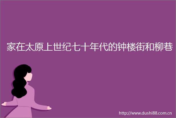 家在太原上世纪七十年代的钟楼街和柳巷