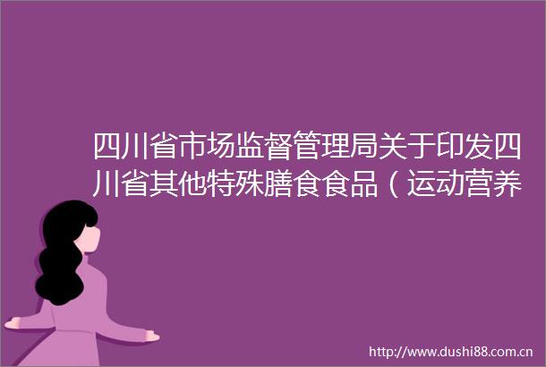 四川省市场监督管理局关于印发四川省其他特殊膳食食品（运动营养补充品）生产许可审查方案的通知（川市监规发〔2025〕1号）