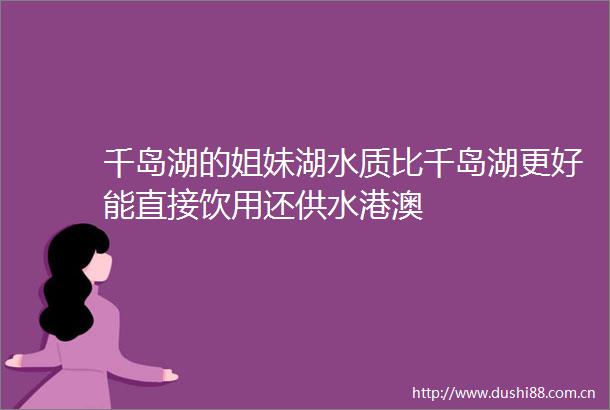 千岛湖的姐妹湖水质比千岛湖更好能直接饮用还供水港澳