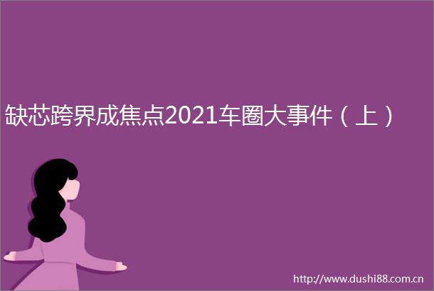 缺芯跨界成焦点2021车圈大（上）