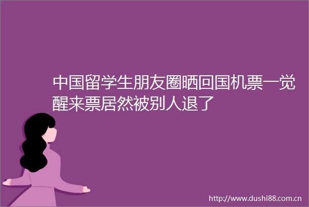 留学生朋友圈晒回国机票一觉醒来票居然被别人退了