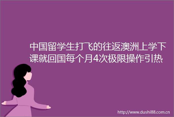 留学生打飞的往返澳洲上学下课就回国每个月4次极限操作引热议