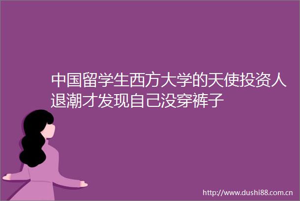留学生西方大学的天使投资人退潮才发现自己没穿裤子