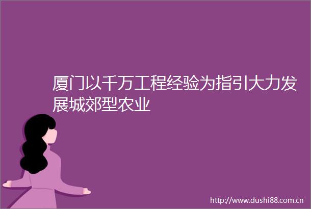 厦门以千万工程经验为指引大力发展城郊型农业