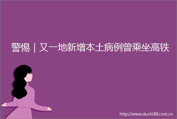 警惕｜又一地新增本土病例曾乘坐高铁