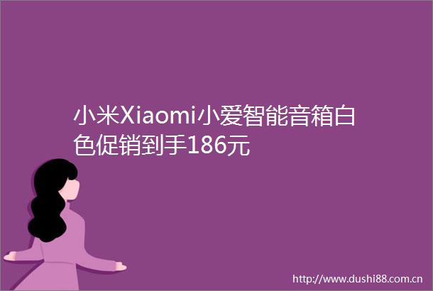 小米Xiaomi小爱智能音箱白色促销到手186元