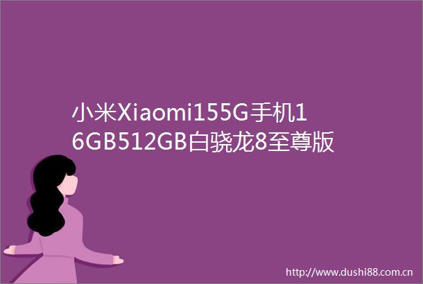 小米Xiaomi155G手机16GB512GB白骁龙8至尊版到手价2370元