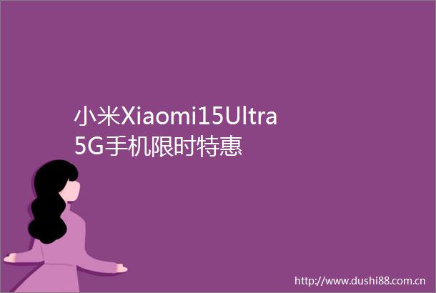 小米Xiaomi15Ultra5G手机限时特惠